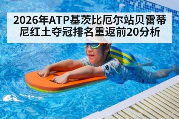 2026年ATP基茨比厄尔站贝雷蒂尼红土夺冠排名重返前20分析