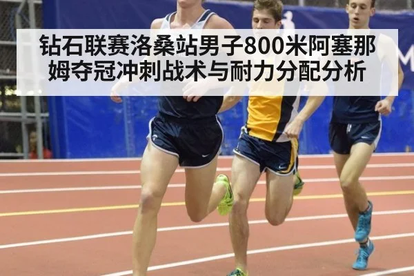钻石联赛洛桑站男子800米阿塞那姆夺冠冲刺战术与耐力分配分析