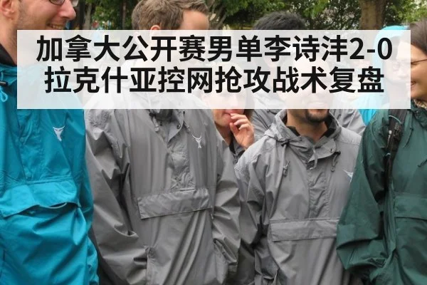加拿大公开赛男单李诗沣2-0拉克什亚控网抢攻战术复盘