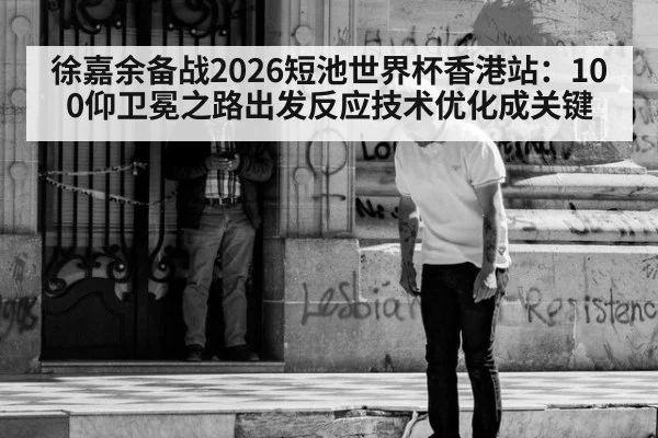 徐嘉余备战2026短池世界杯香港站：100仰卫冕之路出发反应技术优化成关键