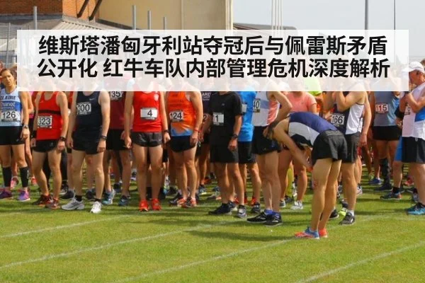维斯塔潘匈牙利站夺冠后与佩雷斯矛盾公开化 红牛车队内部管理危机深度解析