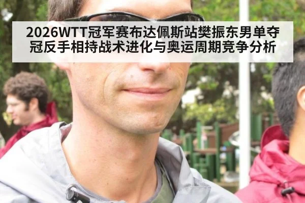 2026WTT冠军赛布达佩斯站樊振东男单夺冠反手相持战术进化与奥运周期竞争分析