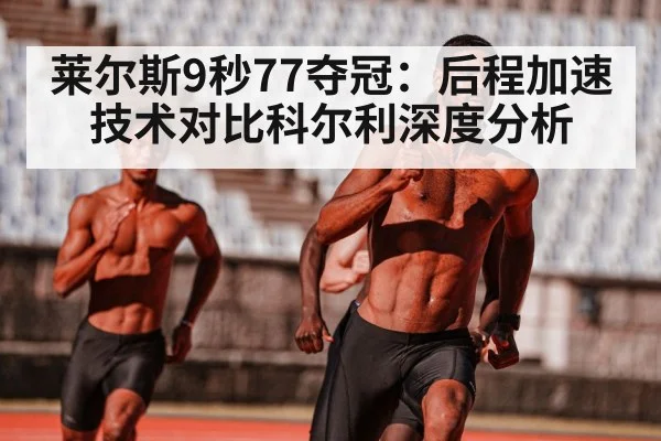 莱尔斯9秒77夺冠：后程加速技术对比科尔利深度分析