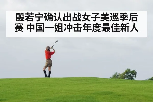 殷若宁确认出战女子美巡季后赛 中国一姐冲击年度最佳新人