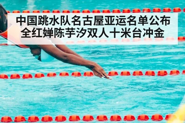 中国跳水队名古屋亚运名单公布 全红婵陈芋汐双人十米台冲金