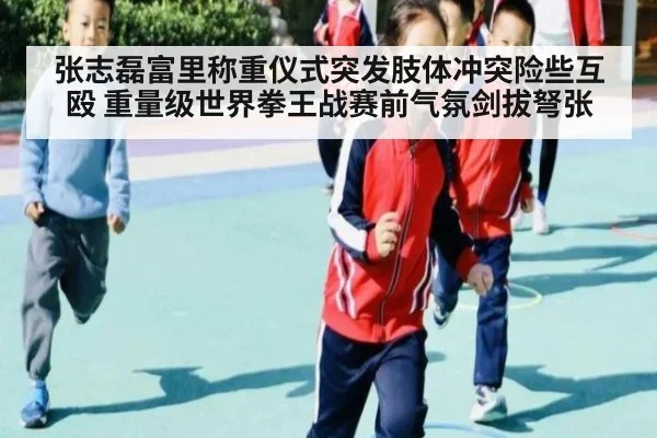 张志磊富里称重仪式突发肢体冲突险些互殴 重量级世界拳王战赛前气氛剑拔弩张